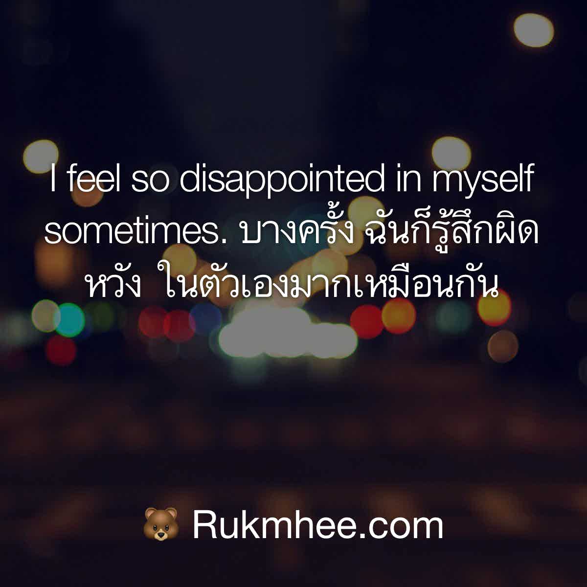 คําคมภาษาอังกฤษ I Feel So Disappointed In Myself Sometimes. บางครั้ง  ฉันก็รู้สึกผิดหวัง ในตัวเองมากเหมือนกัน – Rukmhee